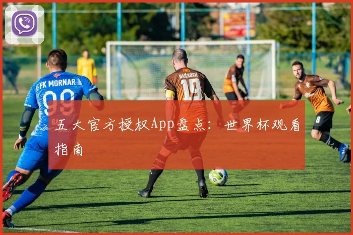 五大官方授权App盘点:世界杯观看指南