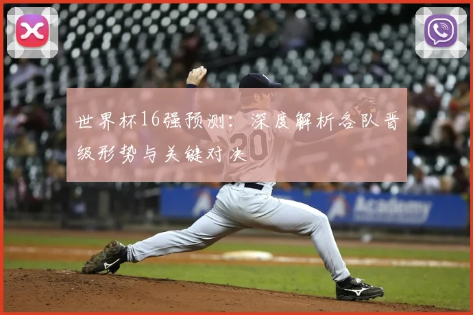 世界杯16强预测:深度解析各队晋级形势与关键对决