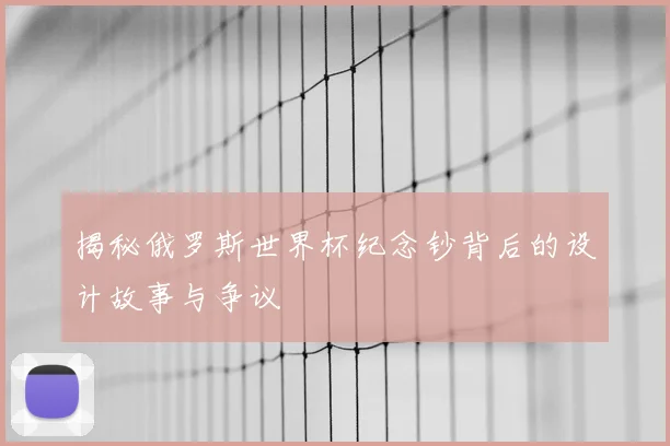 揭秘俄罗斯世界杯纪念钞背后的设计故事与争议