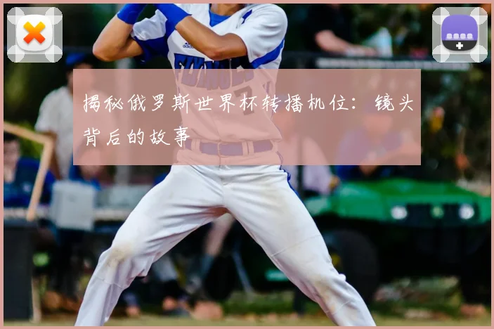 揭秘俄罗斯世界杯转播机位：镜头背后的故事
