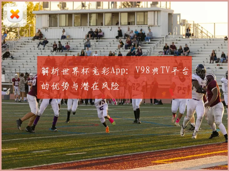 解析世界杯竞彩App：V98典TV平台的优势与潜在风险