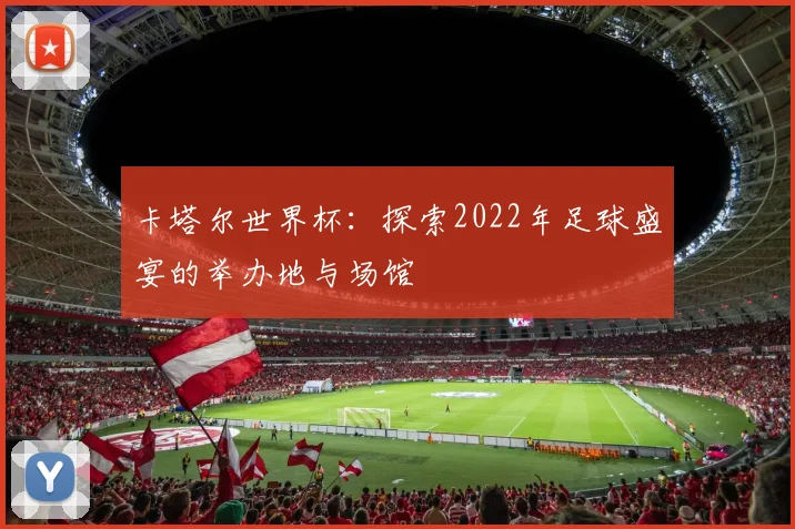 卡塔尔世界杯：探索2022年足球盛宴的举办地与场馆