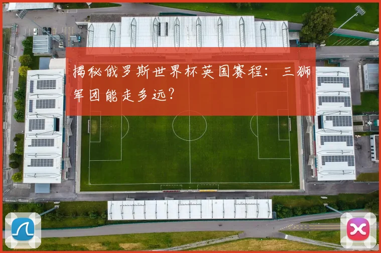 揭秘俄罗斯世界杯英国赛程：三狮军团能走多远？