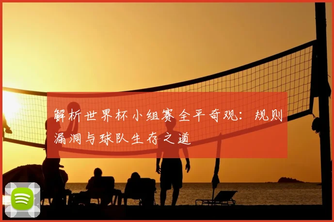 解析世界杯小组赛全平奇观：规则漏洞与球队生存之道