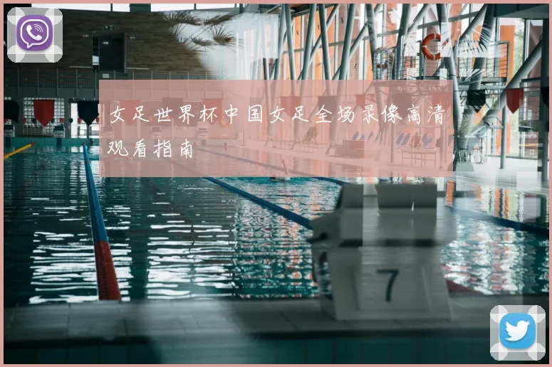 女足世界杯中国女足全场录像高清观看指南