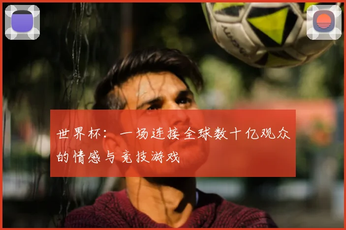 世界杯：一场连接全球数十亿观众的情感与竞技游戏