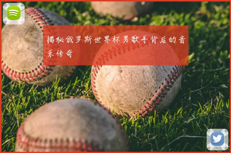 揭秘俄罗斯世界杯男歌手背后的音乐传奇