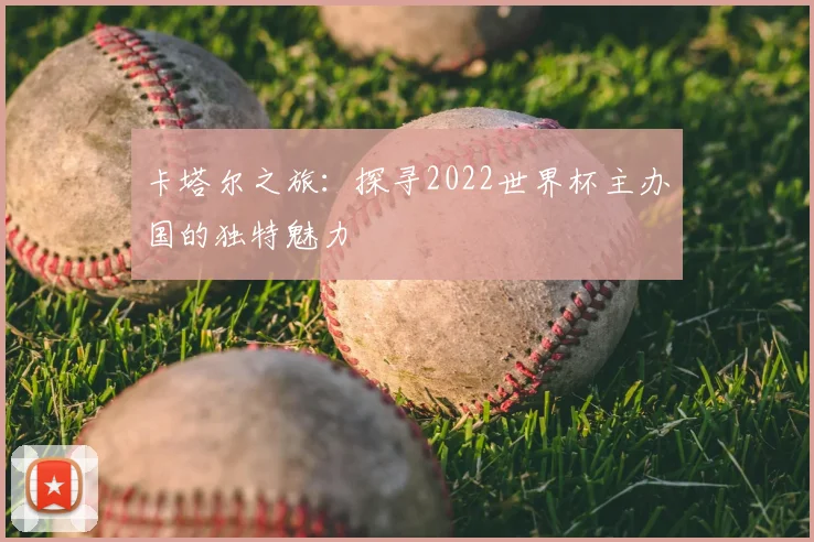 卡塔尔之旅：探寻2022世界杯主办国的独特魅力