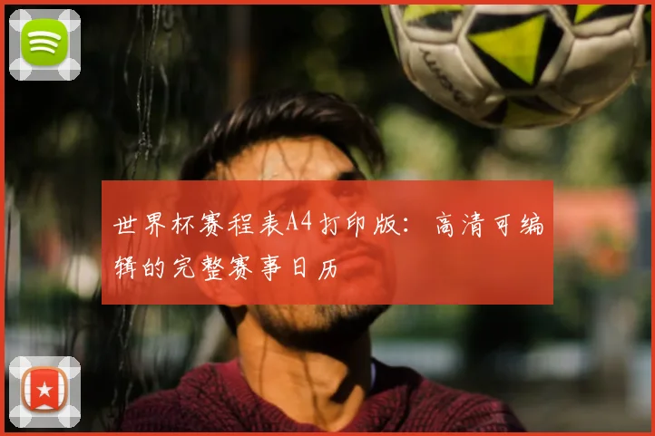 世界杯赛程表A4打印版：高清可编辑的完整赛事日历
